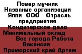 Повар-мучник › Название организации ­ Яппи, ООО › Отрасль предприятия ­ Кондитерское дело › Минимальный оклад ­ 15 000 - Все города Работа » Вакансии   . Приморский край,Артем г.